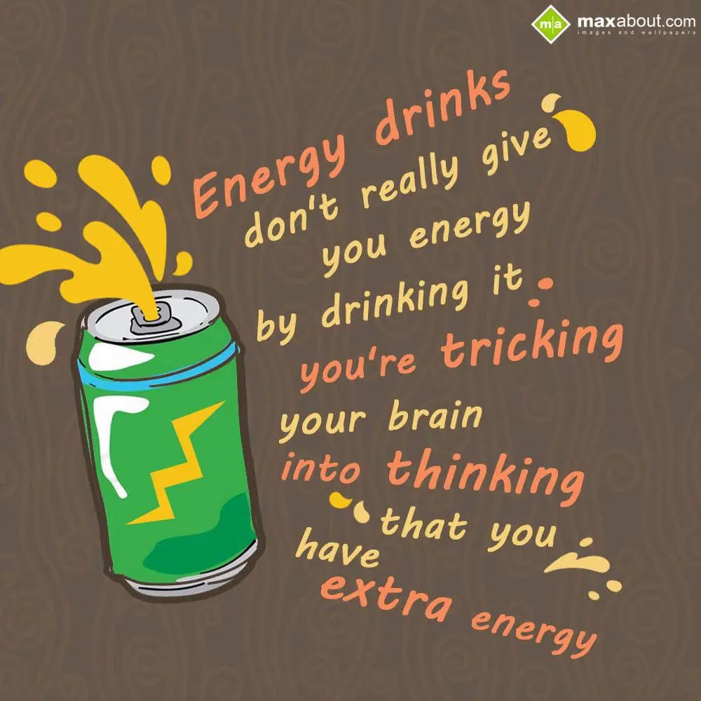 Energy drinks don't really give you energy. By dri