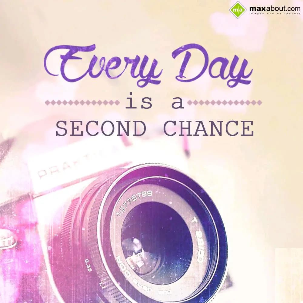 Everyday is a second chance.