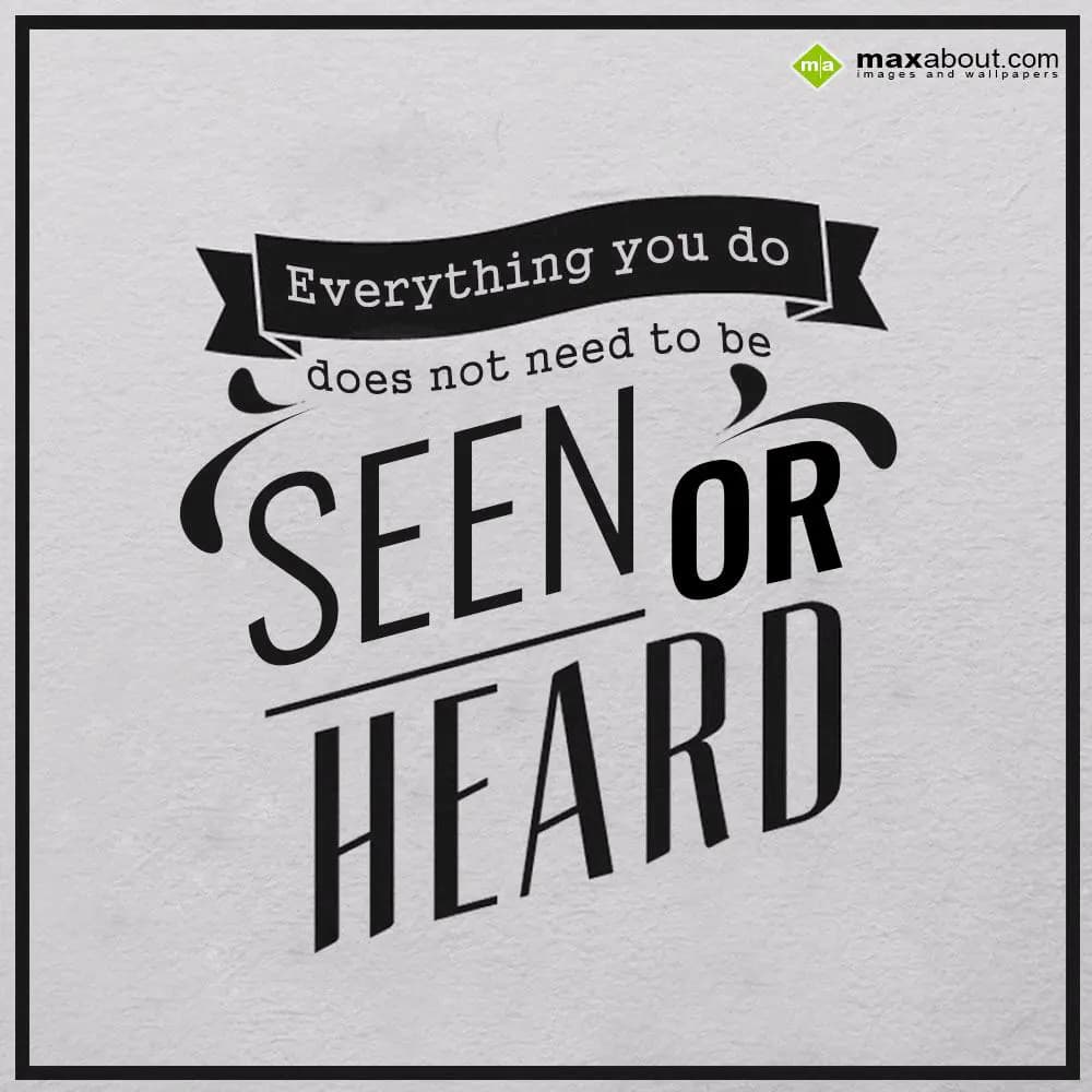 Everything you do
does not need to be
seen or he