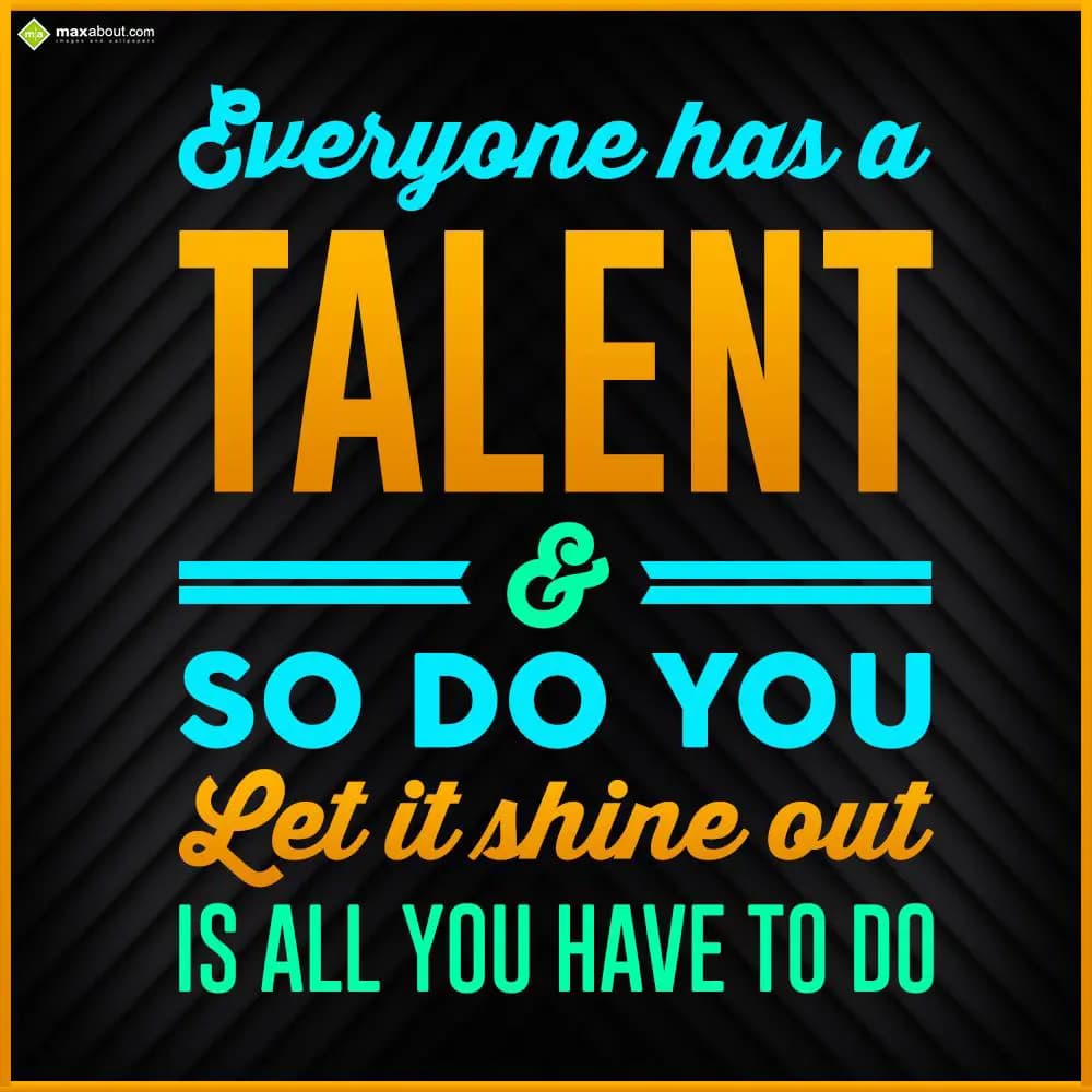 Everyone has a talent & so do you. Let it shine ou
