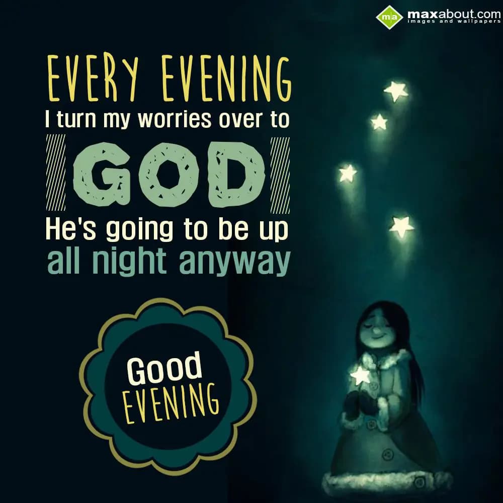 Every evening I turn my worries over to God. He's 