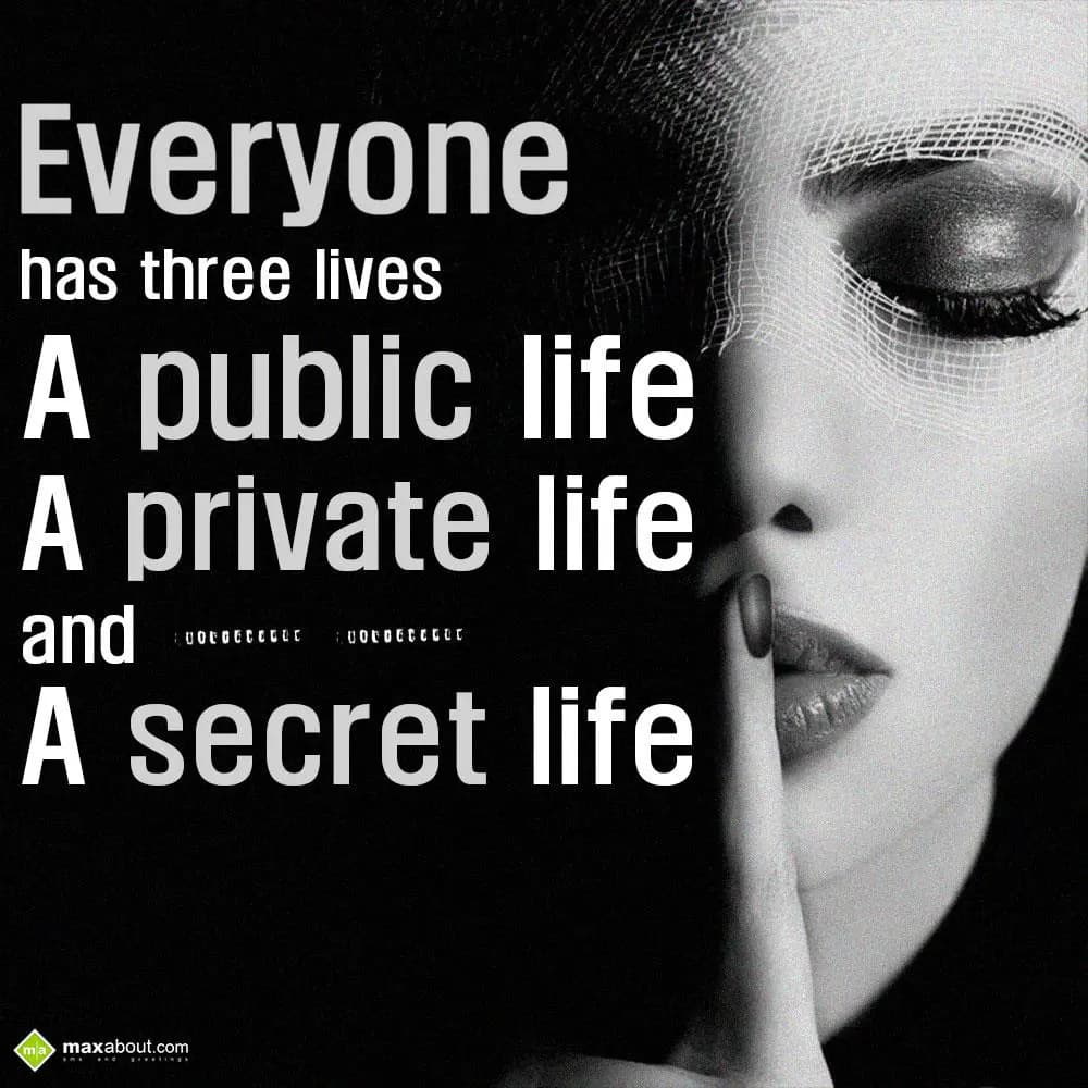 Everyone has three lives:
A public life,
A priva