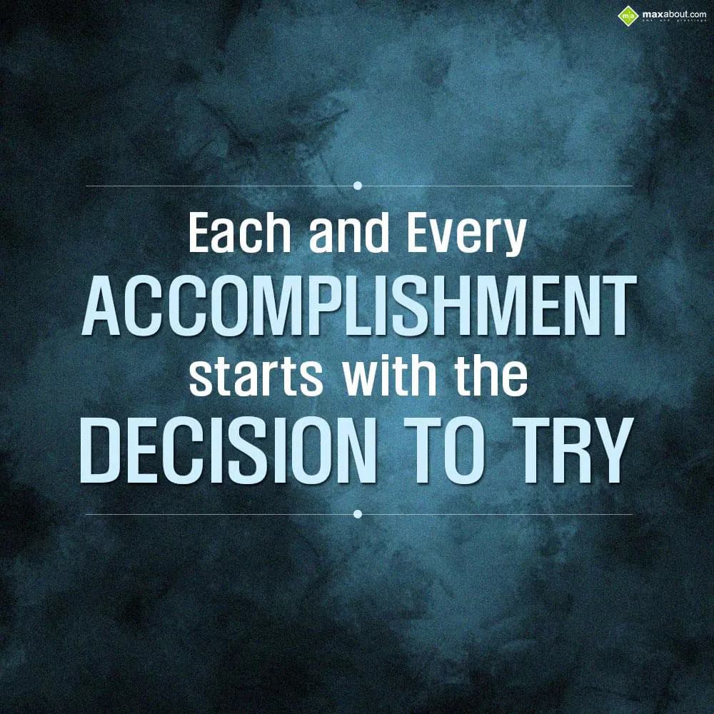Each and every accomplishment starts with the deci