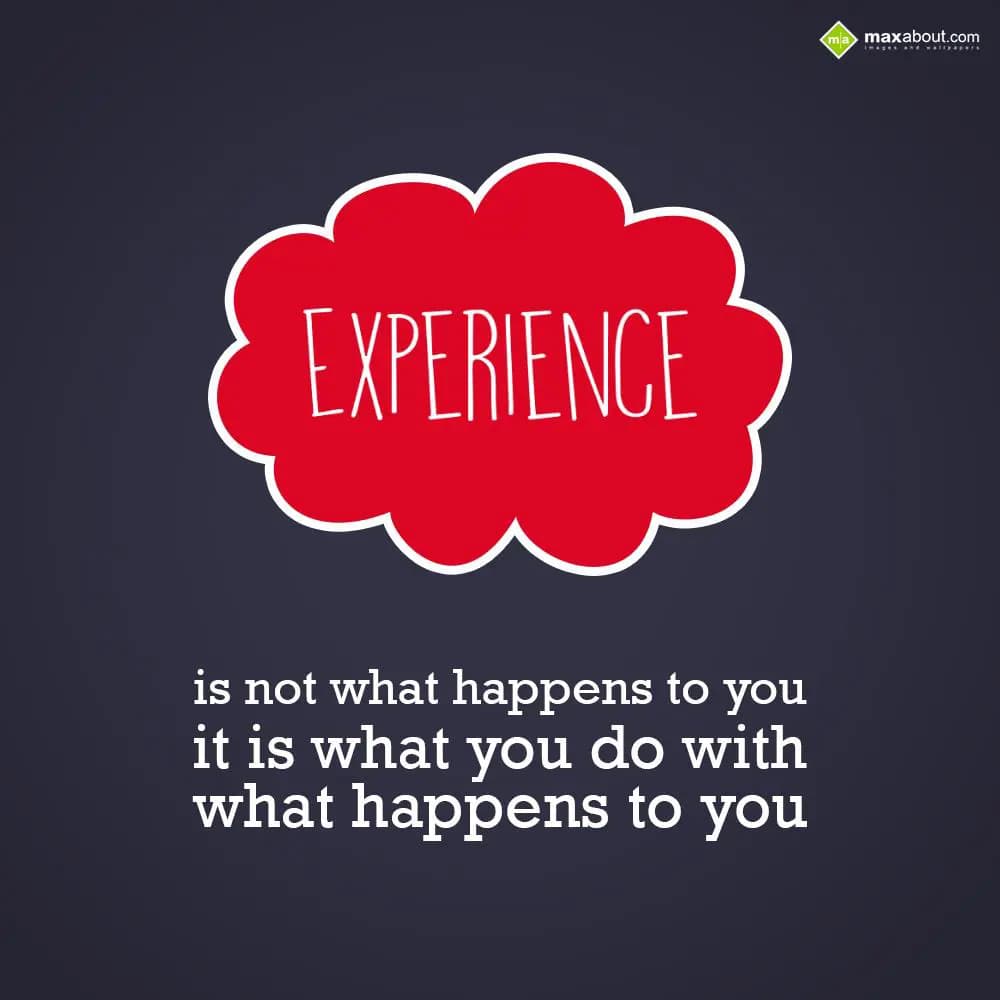 Experience is not what happens to you; it is what 