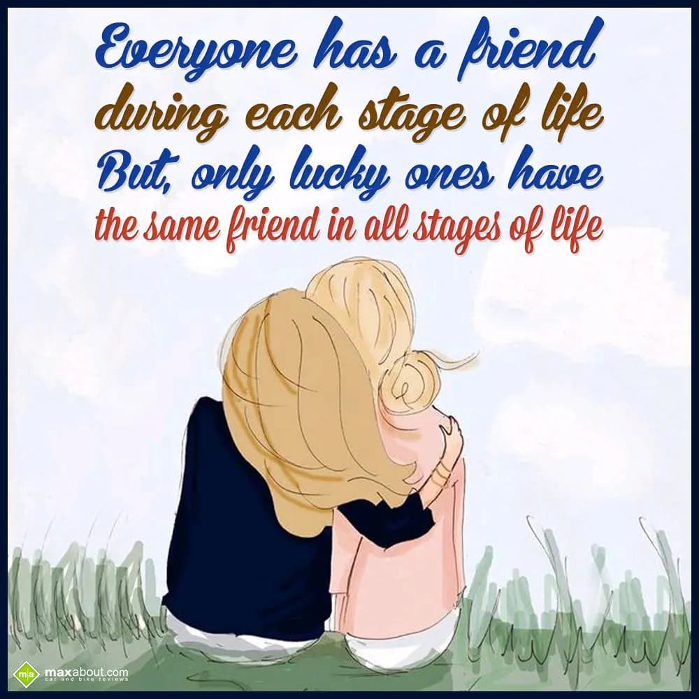 Everyone has a friend
during each stage of life
