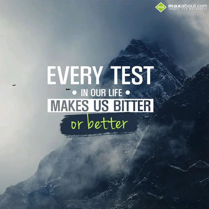 EVERY TEST
IN OUR LIFE 
MAKES US BITTER
OR BETT