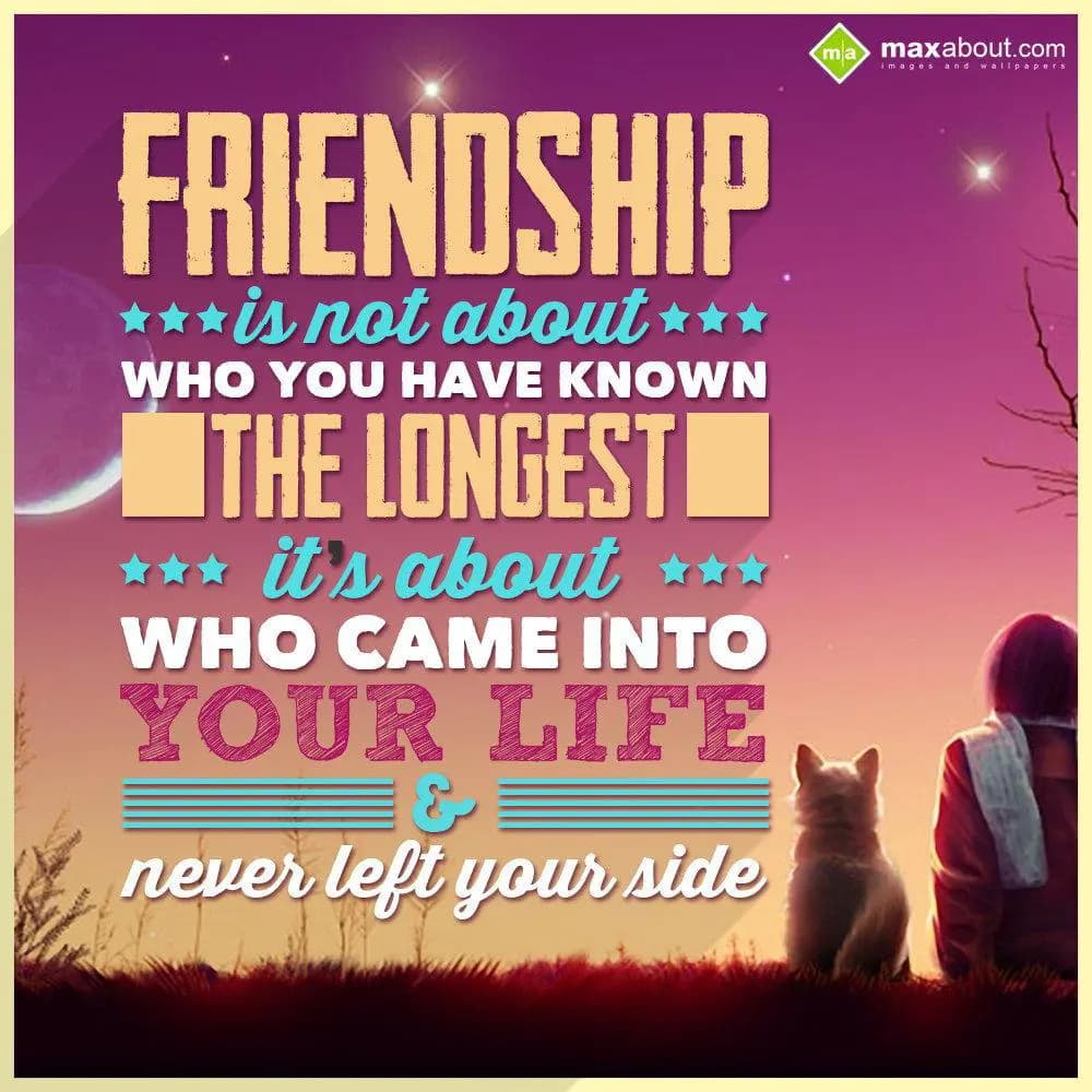 Friendship is not about who you have known the lon