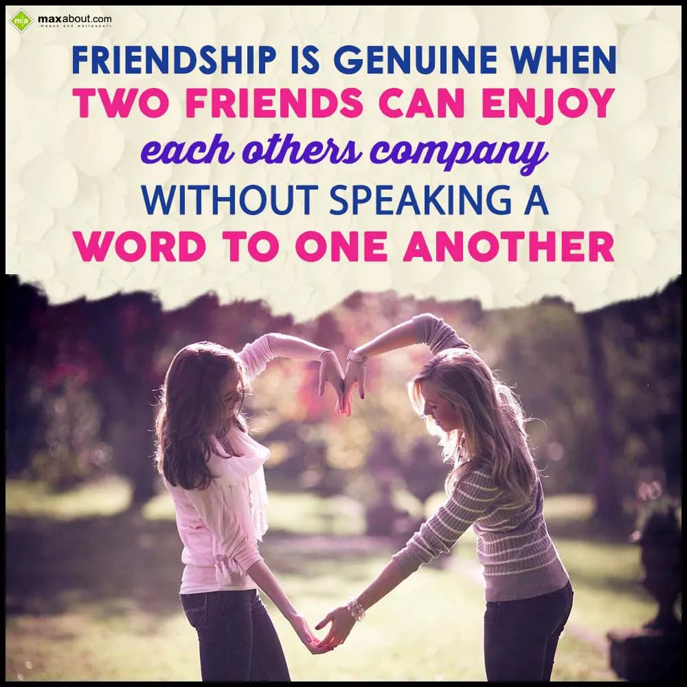 Friendship is genuine when two friends can enjoy e
