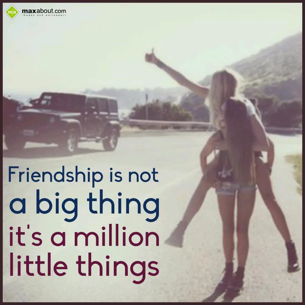 Friendship is not
a big thing
It's a million
li