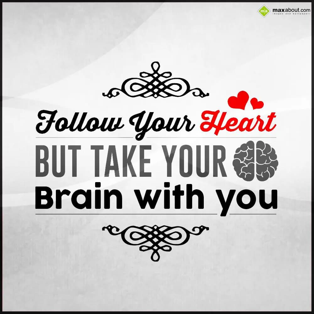 Follow your heart but take your brain with you.