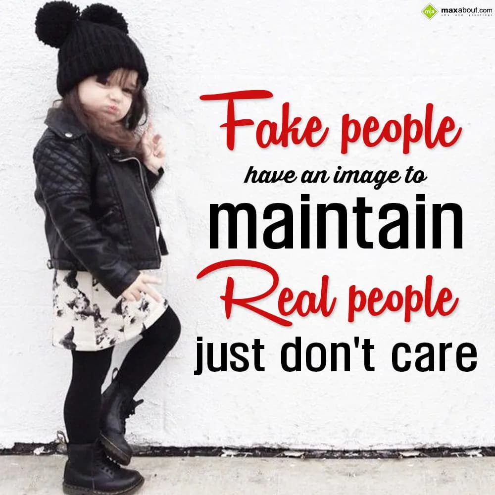 Fake people have an image to maintain. Real people