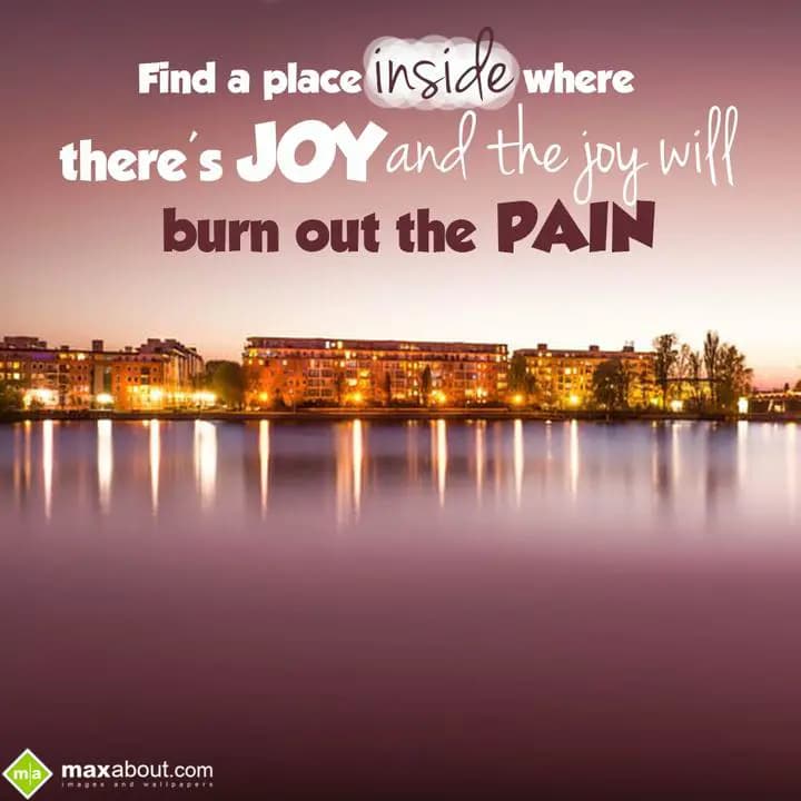 Find a place inside where there's joy and the joy 