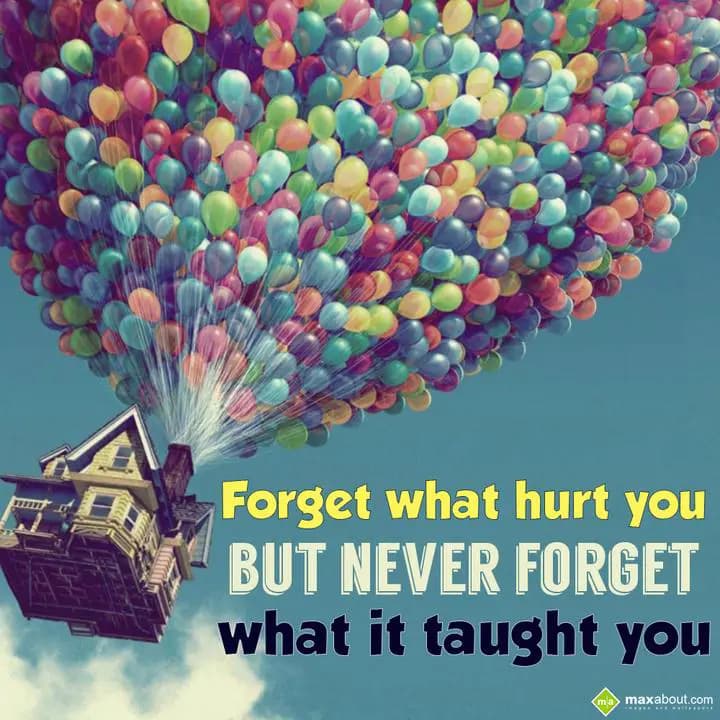 Forget what hurt you,
But never forget what it ta