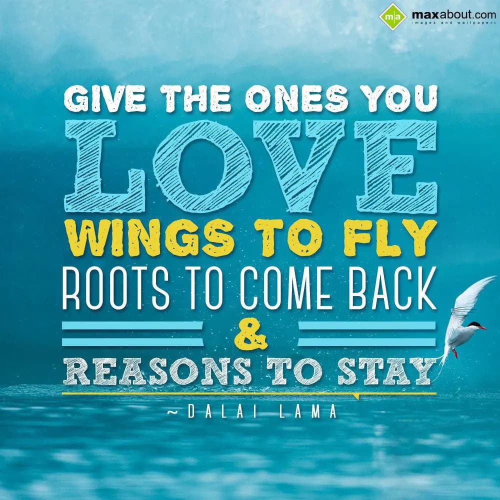 Give the ones you love wings to fly, roots to come