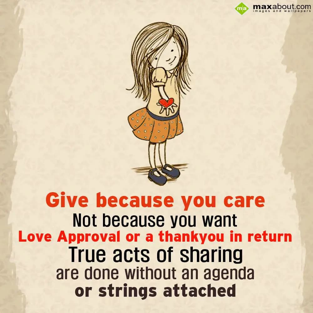 Give because you care not because you want
Love a