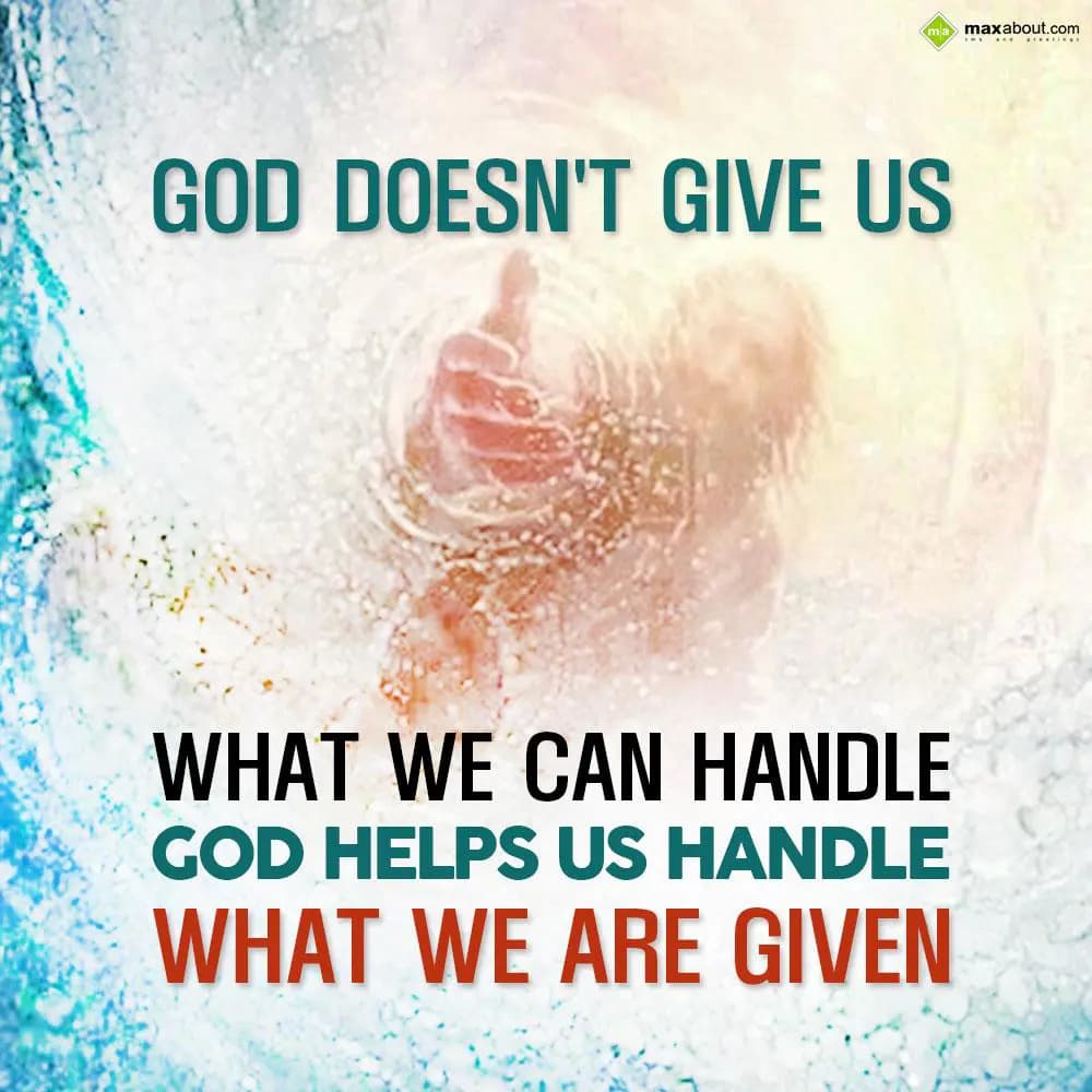 God doesn't give us what we can handle. God helps 