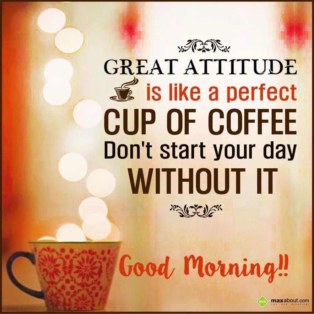 Great attitude is like a perfect cup of coffee. 
