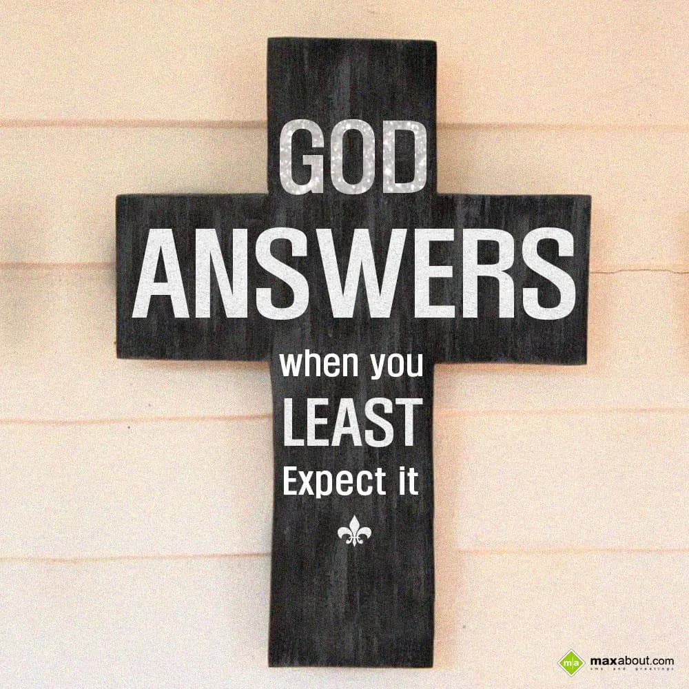 God answers when you least expect it.