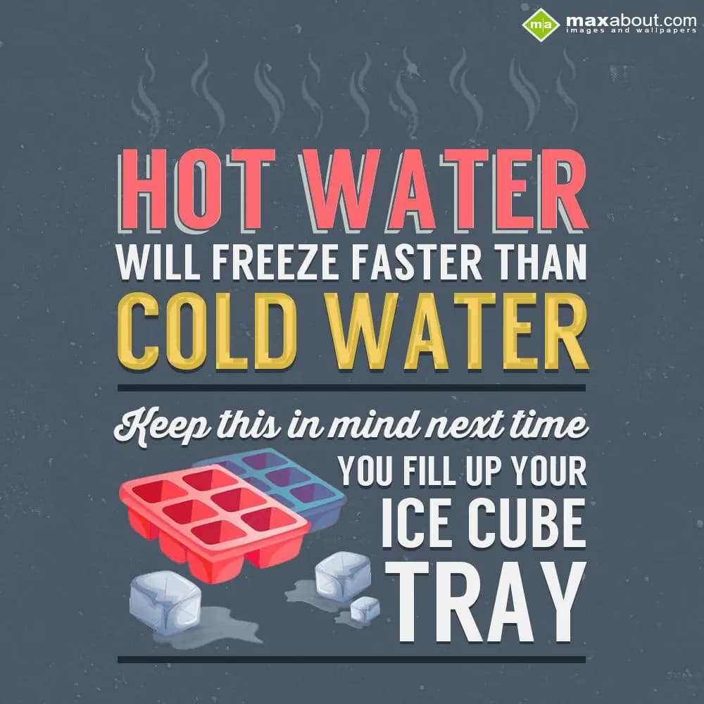 Hot water will freeze faster than cold water.. Kee