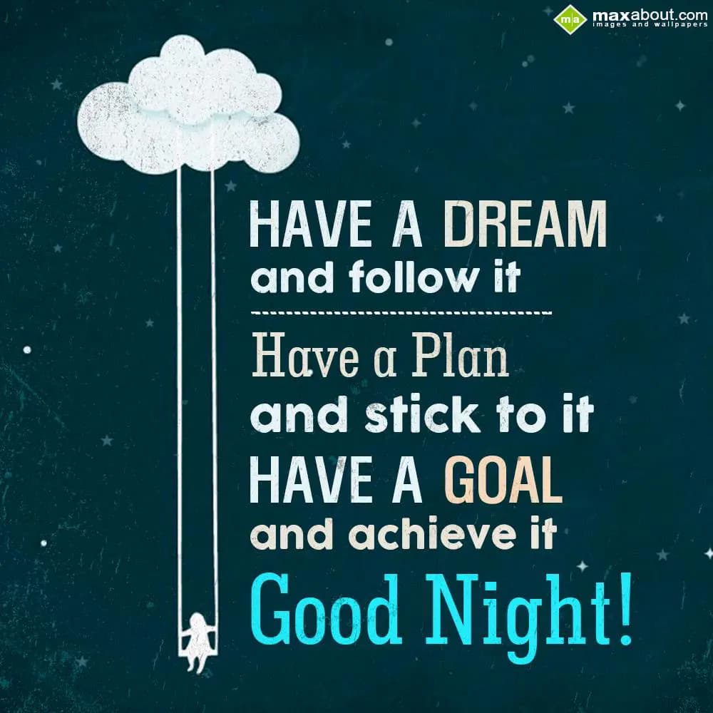 Have a dream and follow it, 
Have a plan and stic