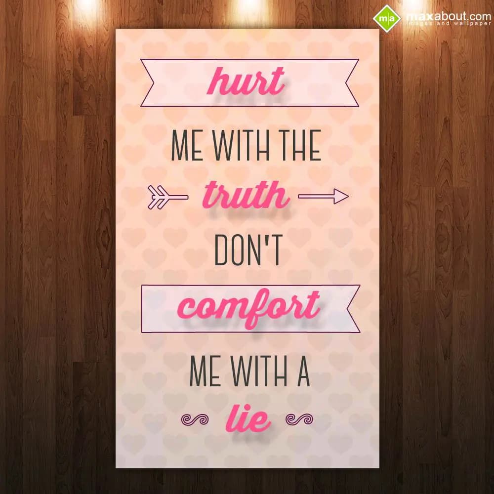 “Hurt me with the truth,
Don't comfort me with a 
