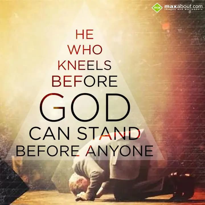 He Who Kneels Before God Can Stand Before Anyone.