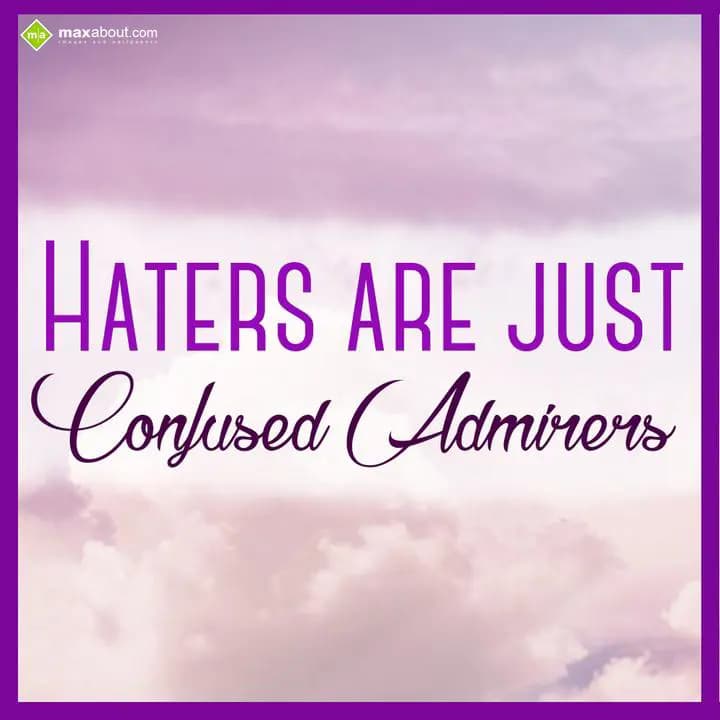 Haters are just confused admirers...