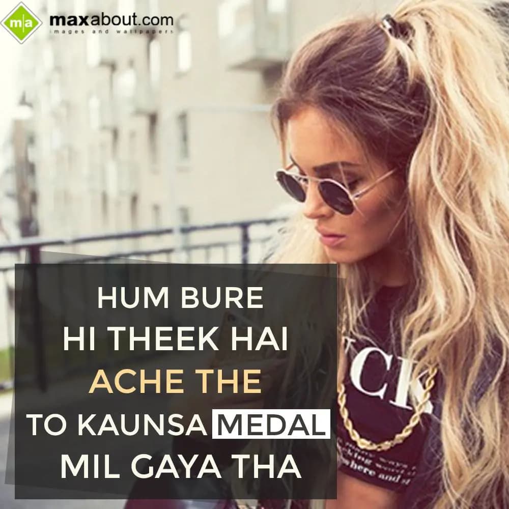 Hum Bure Hi Theek Hai,
Ache The To Kaunsa Medal M