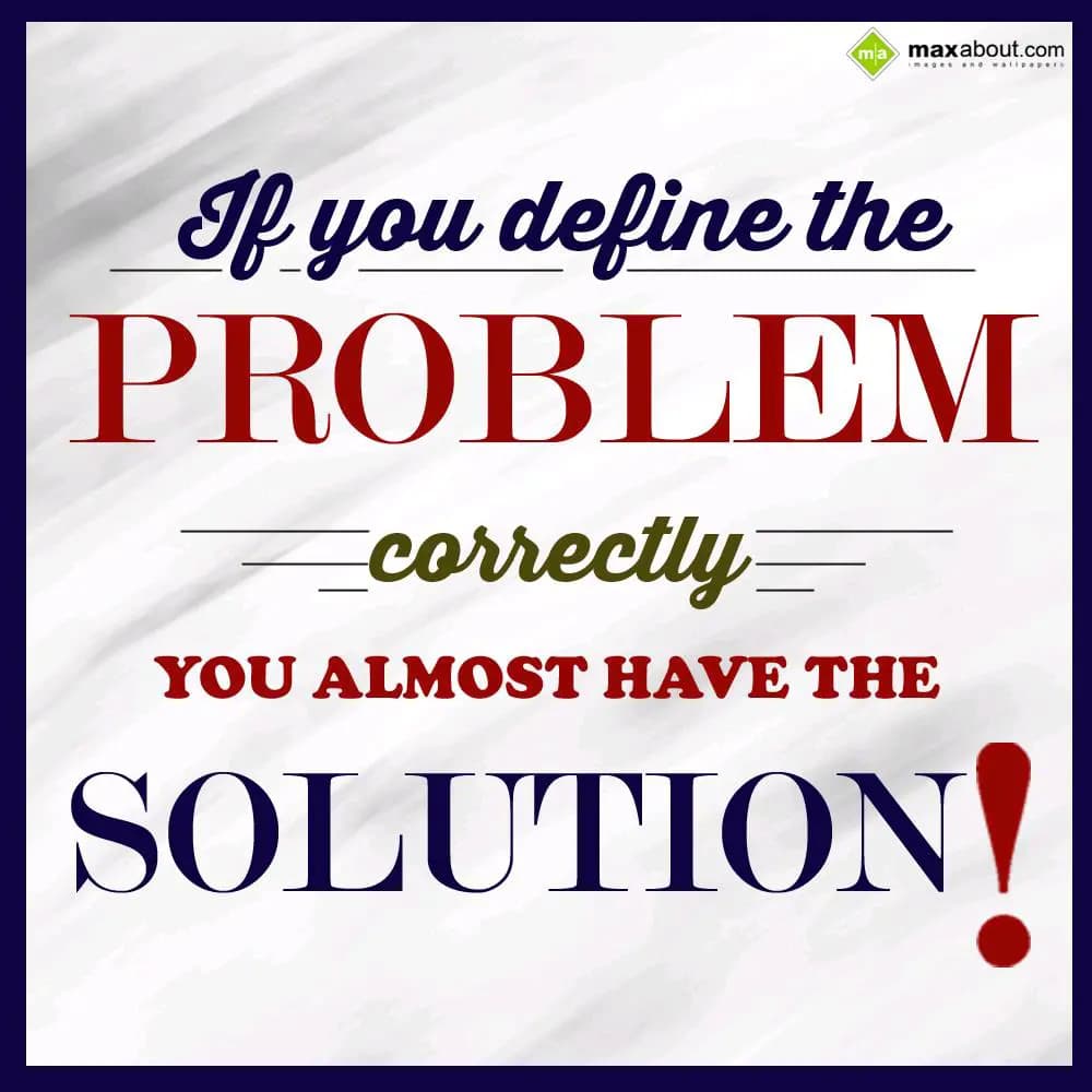 If you define the problem correctly, you almost ha