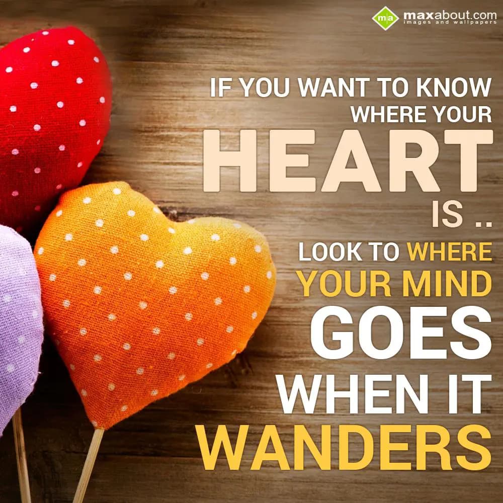 If you want to know where your heart is look to wh