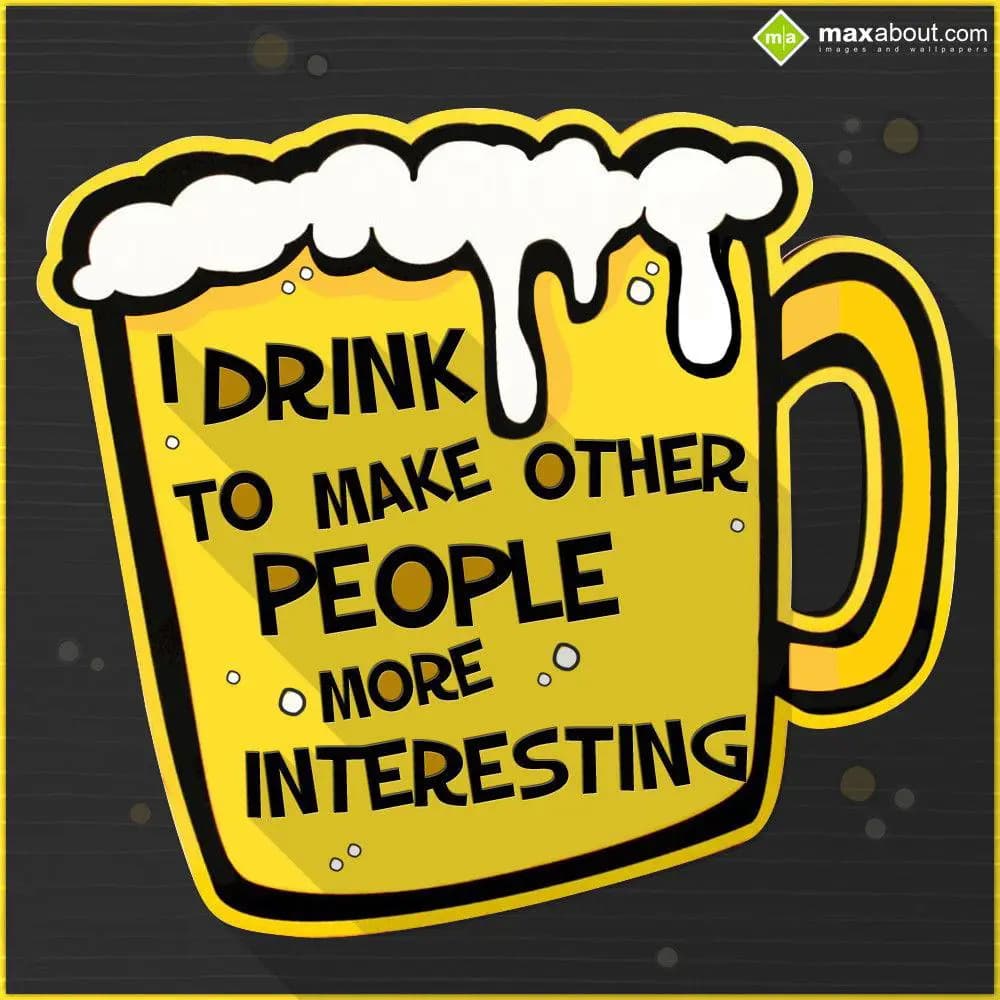 I drink to make other people interesting.