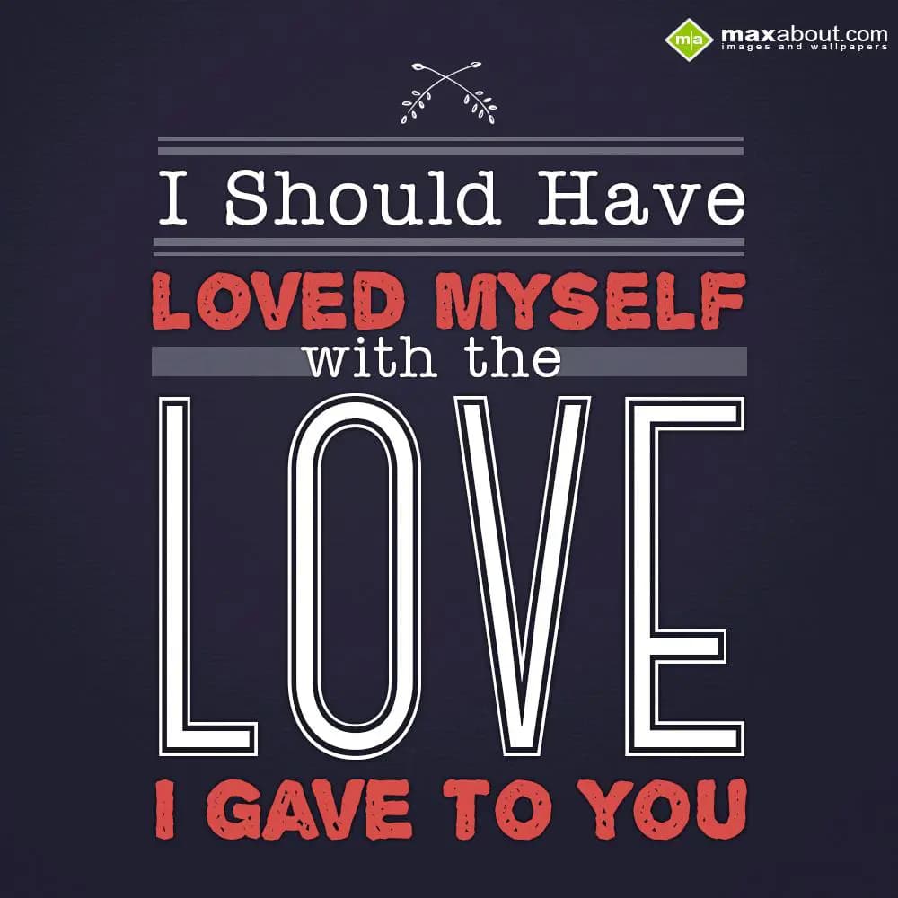 I Should have Loved Myself with the LOVE i gave to