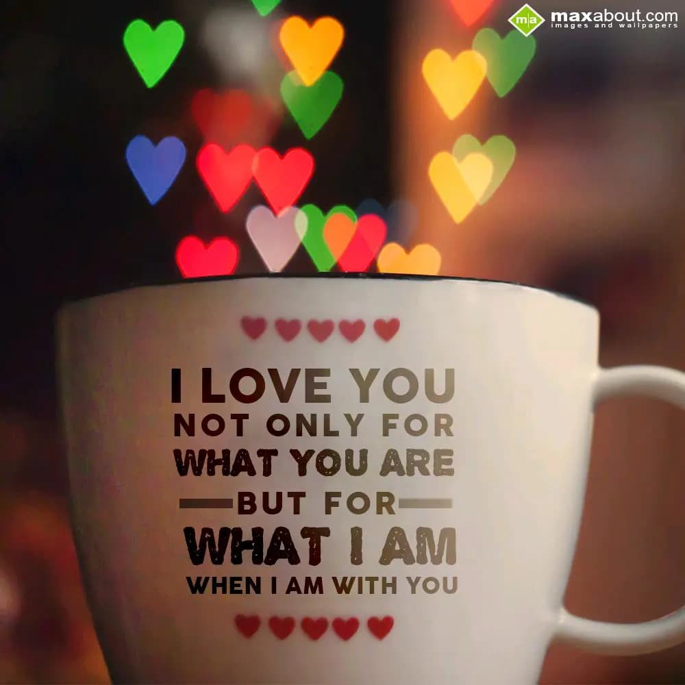 I Love you not only for what you are but for what 