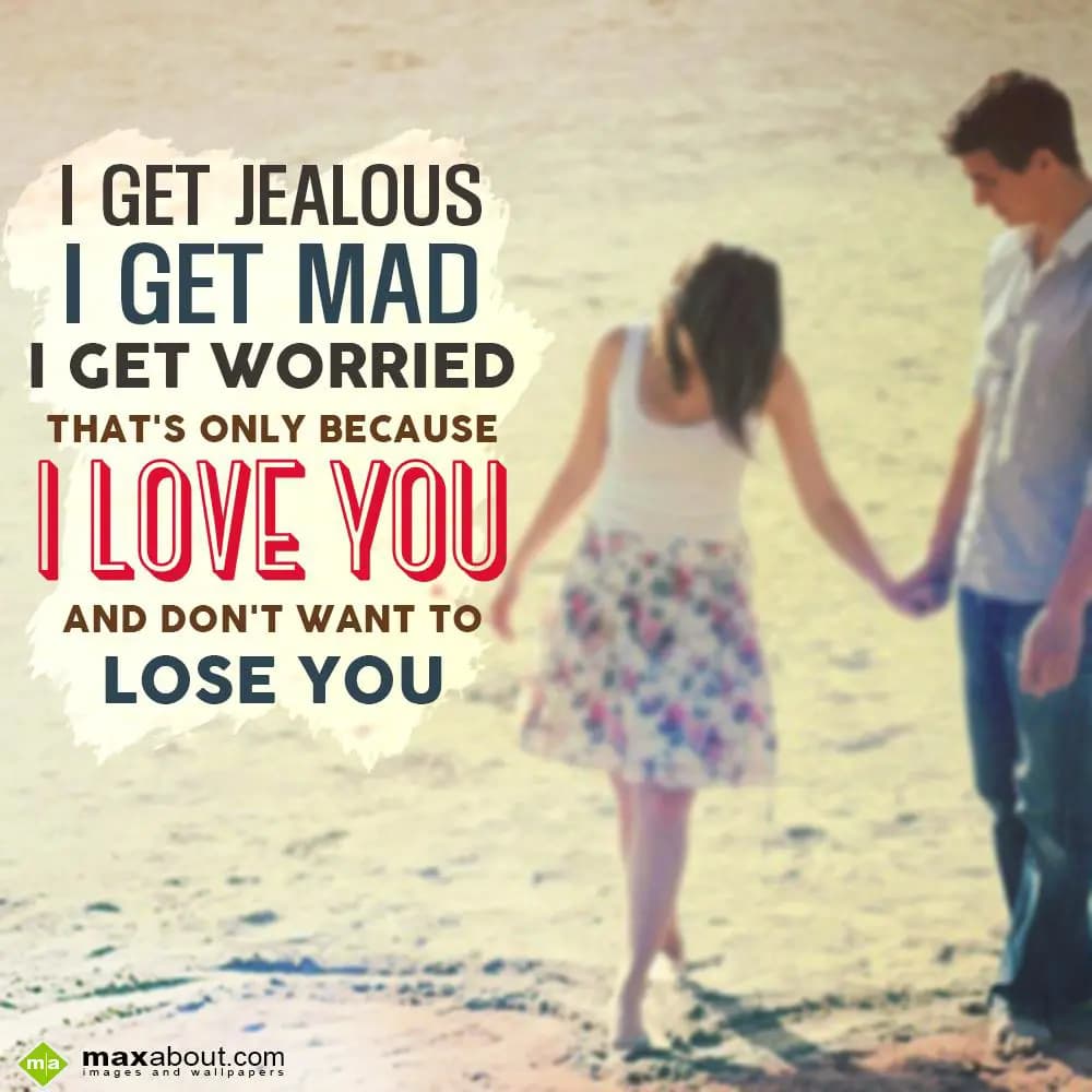 I get jealous, I get mad, I get worried that's onl