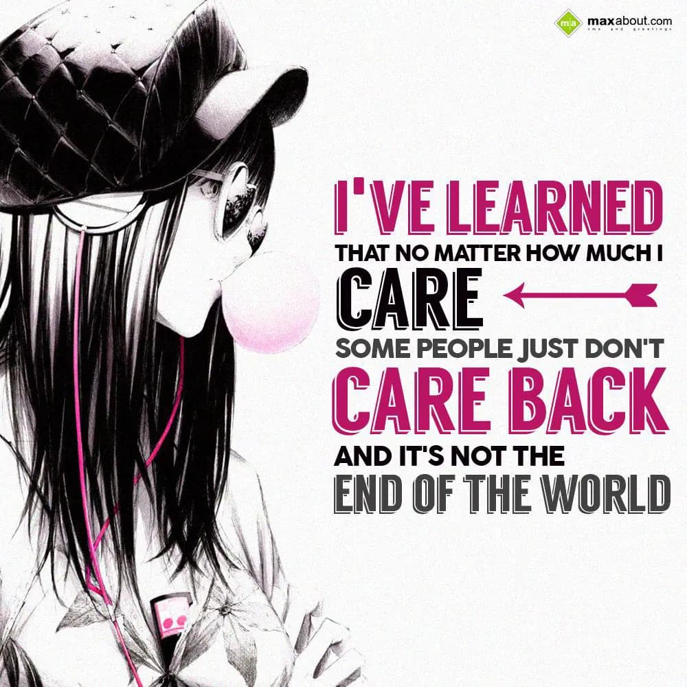 I've learned that no matter how much I care. Some 