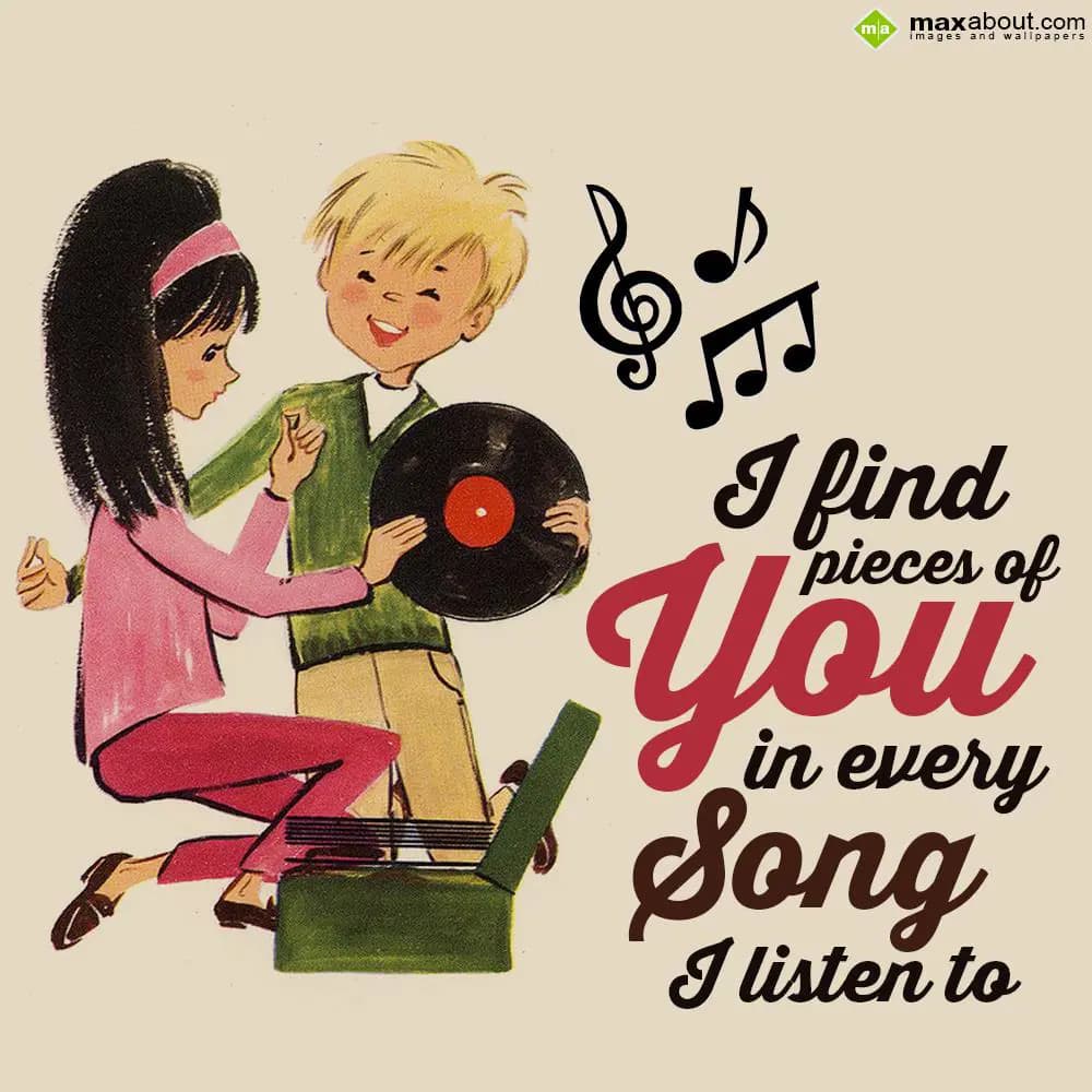 I find pieces of you in every song I listen to.