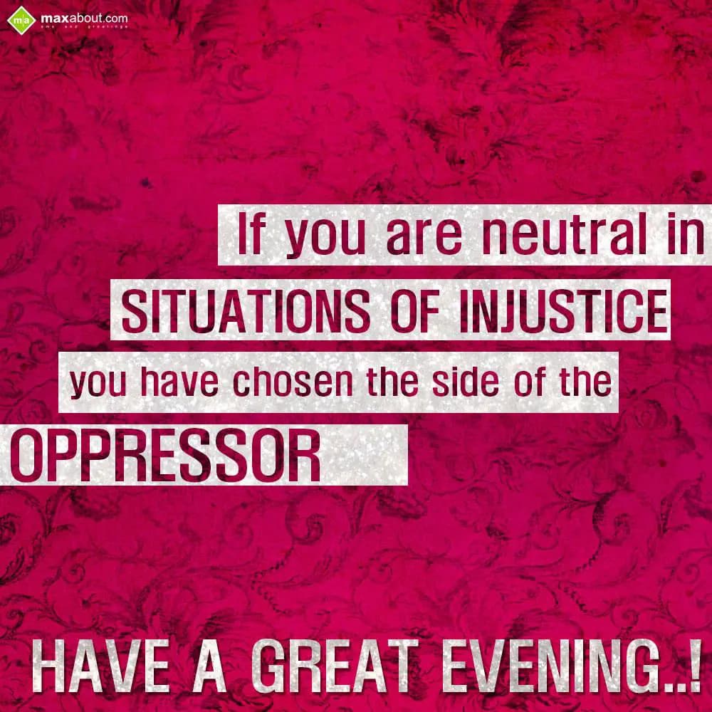 If you are neutral in situations of injustice you 