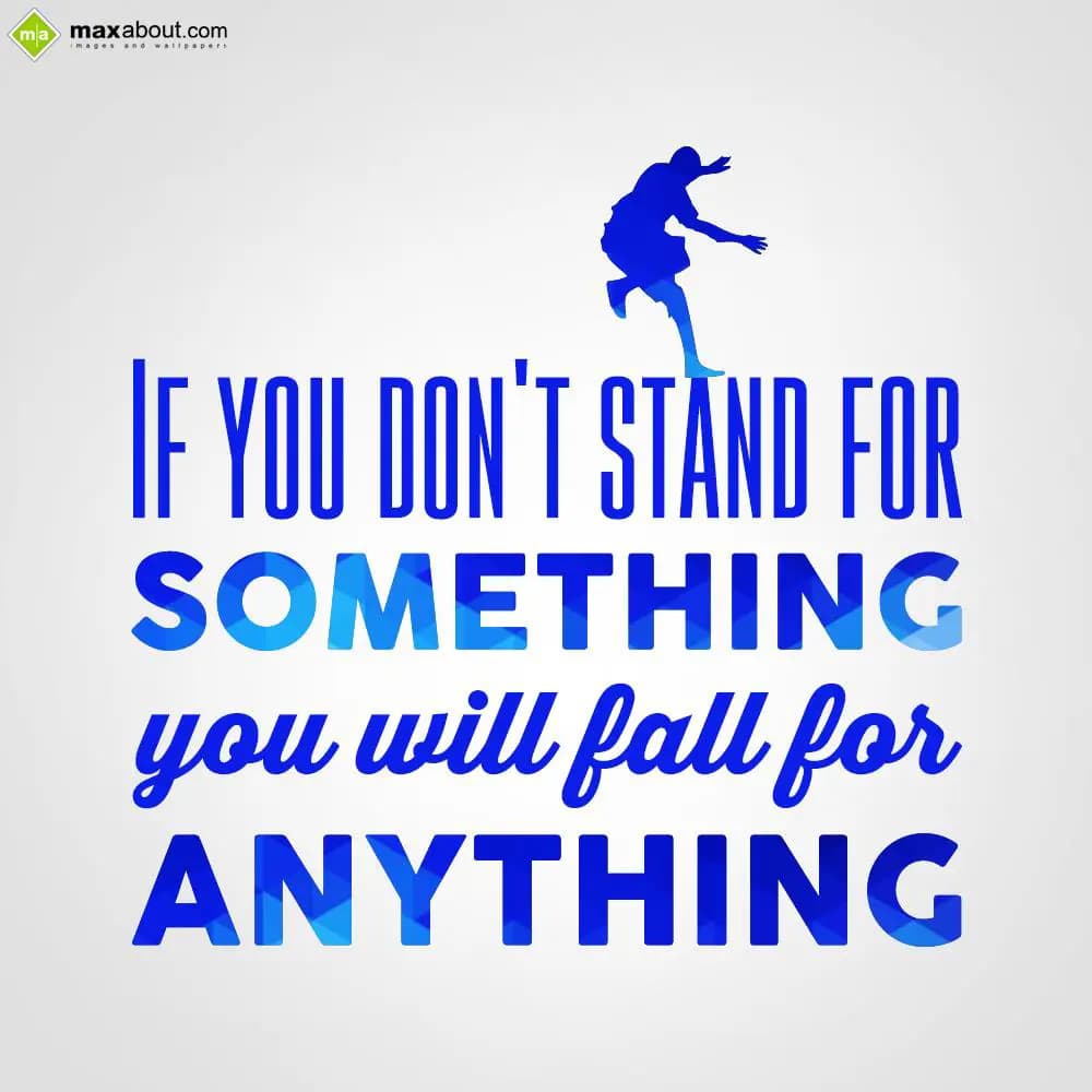 If you don't stand for something, you will fall fo