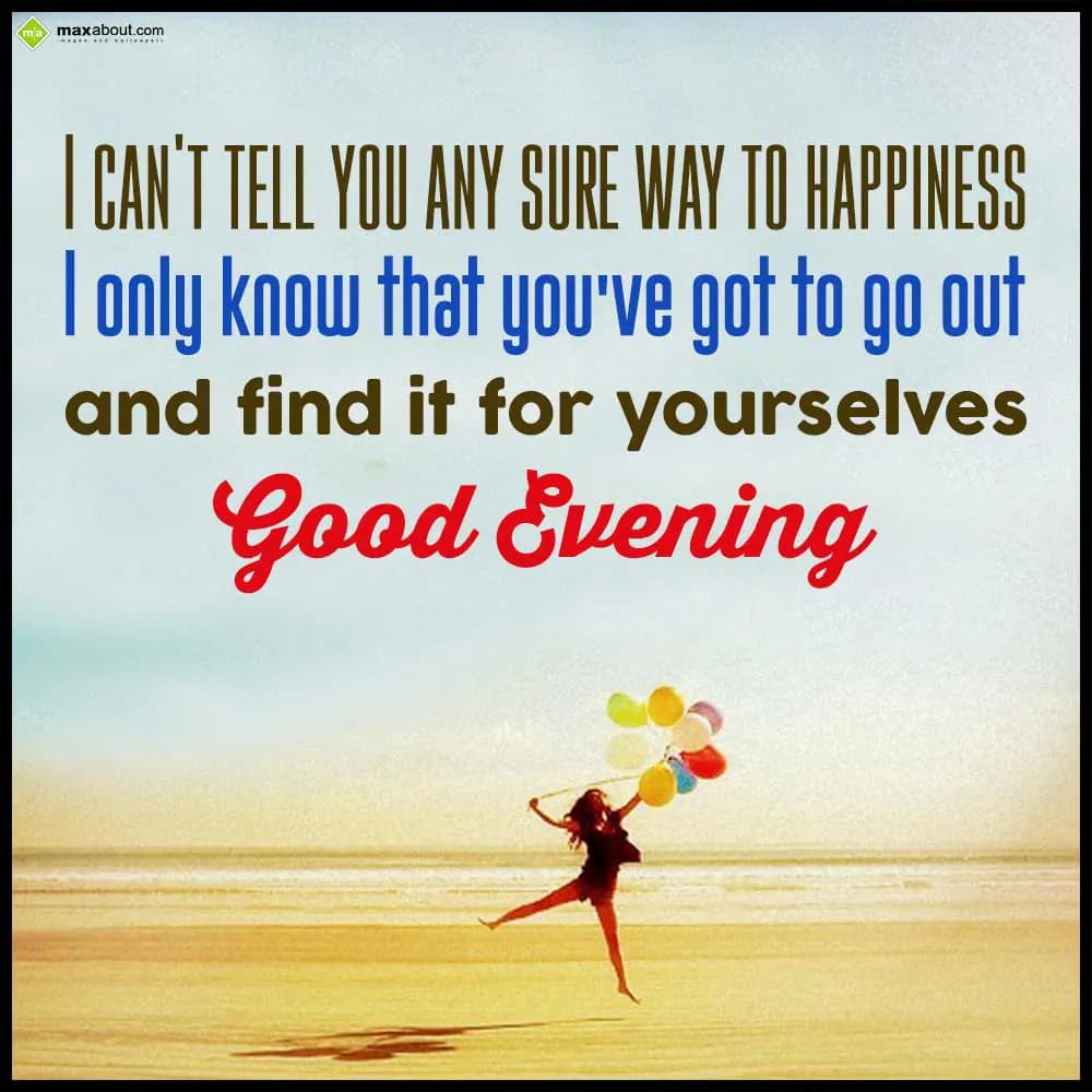 I can't tell you any sure way to happiness. I only