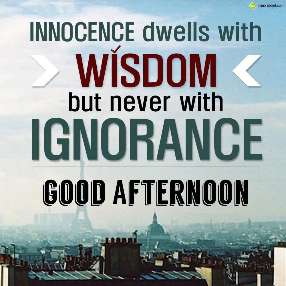 Innocence dwells with wisdom but never with ignora