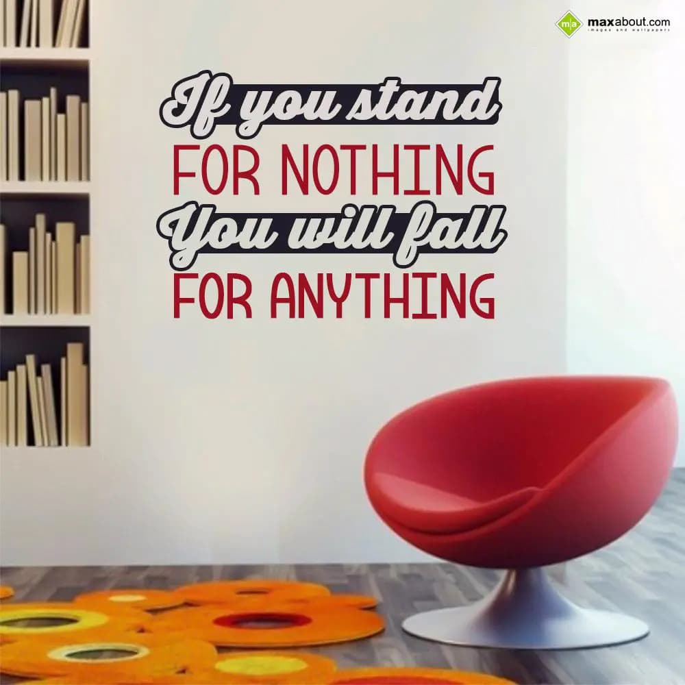 If you stand for nothing
You will fall for anythi