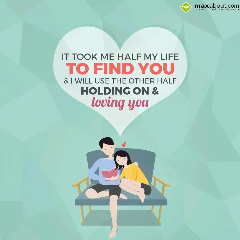 It took me half my life,
to find you
& I will us