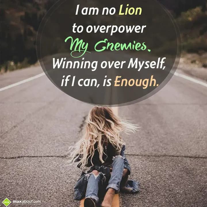 I am no lion to overpower,
My enemies winning ove