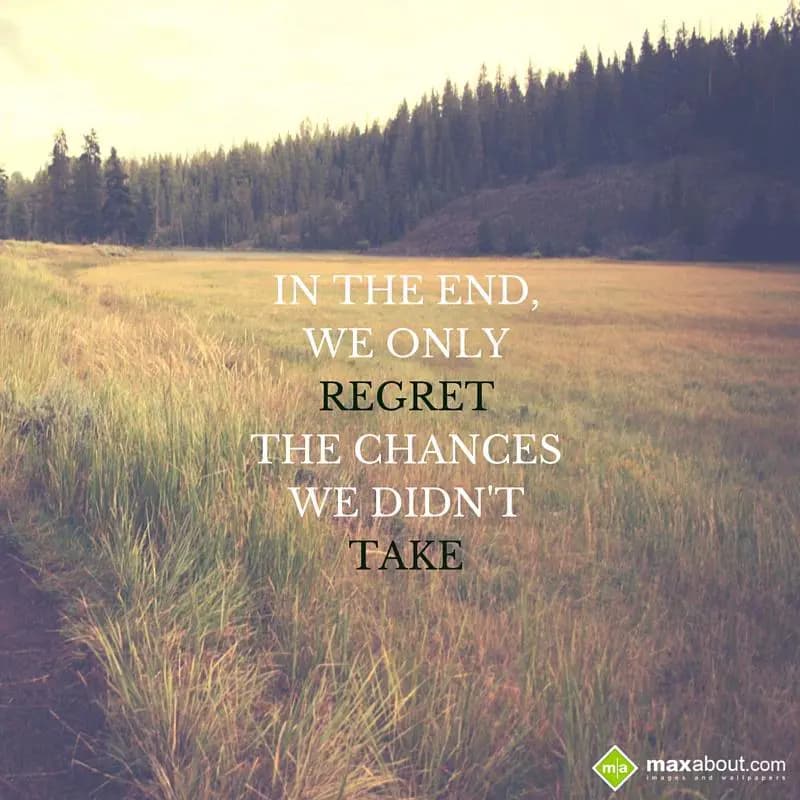 In the end, we only
Regret the changes we 
didn'
