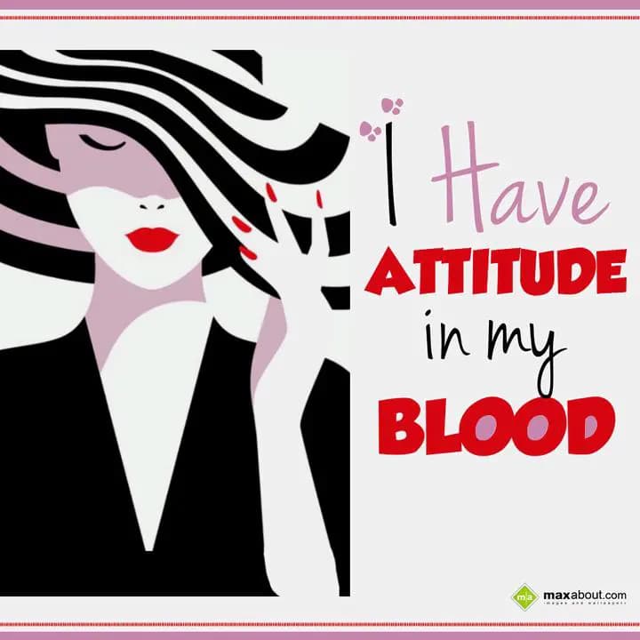 I Have 
Attitude in my blood.