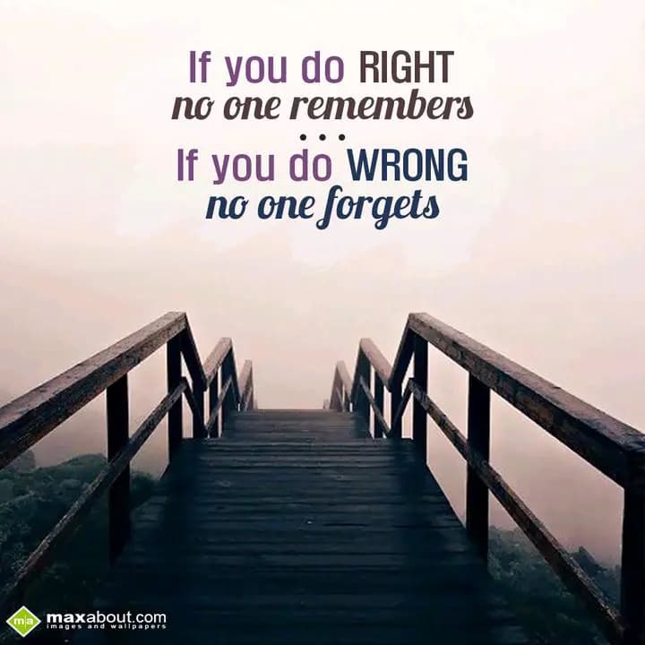 If you do RIGHT
no one remembers 
If you do WRON