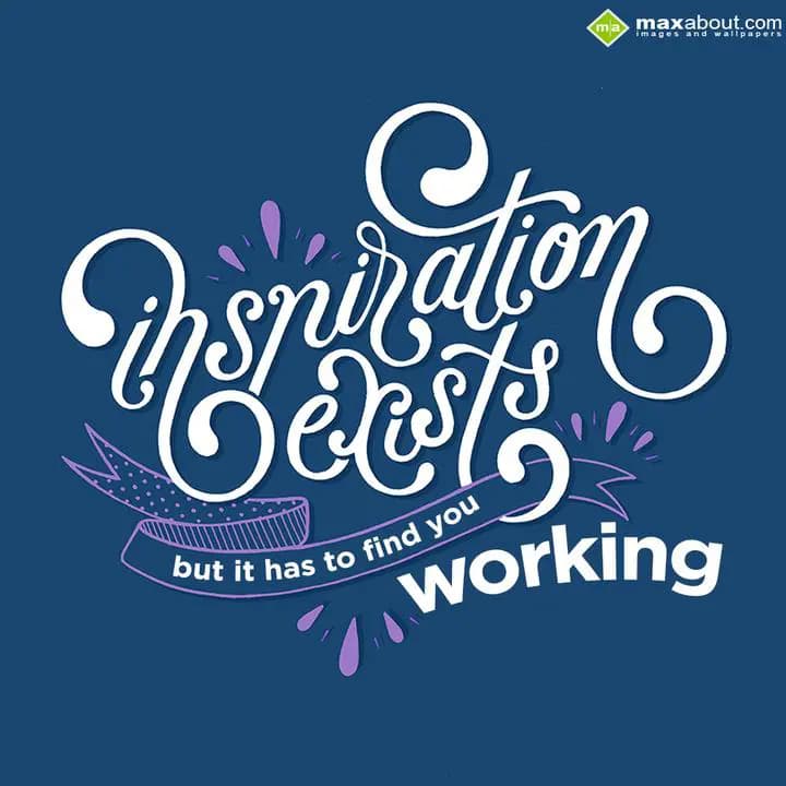Inspiration exists but it has to find you working.
