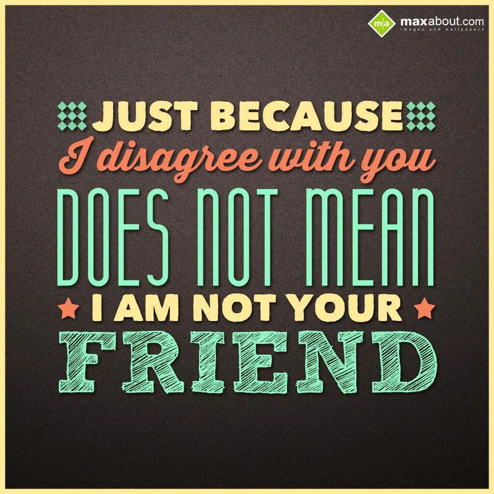 Just because I disagree with you does not mean, I 