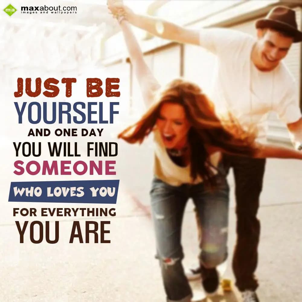 Just be yourself and one day you will find someone