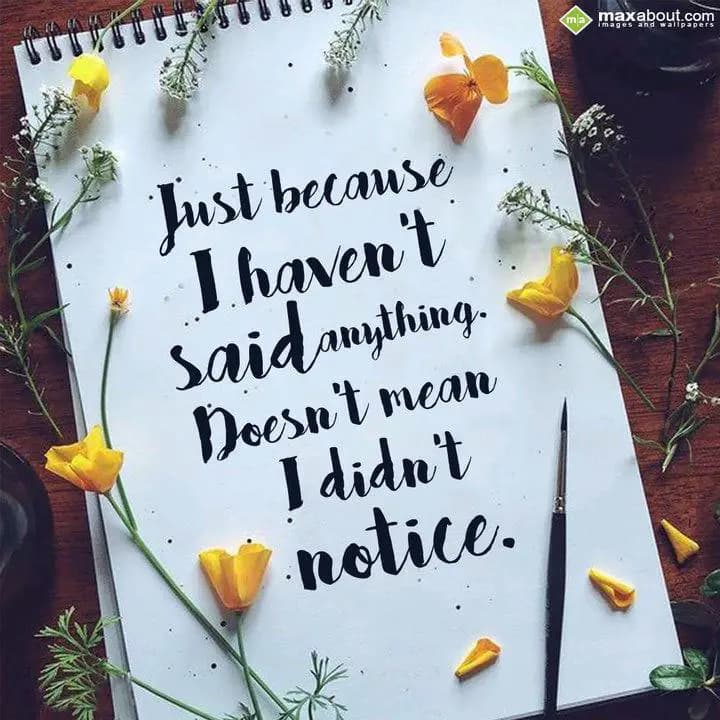 Just because 
I haven't said anything.
Doesn't m